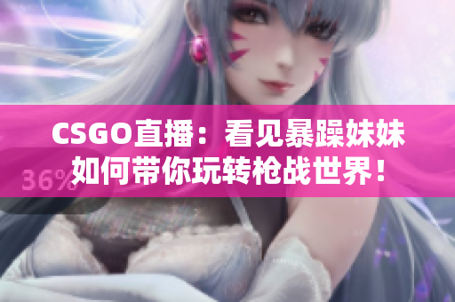 CSGO直播：看见暴躁妹妹如何带你玩转枪战世界！