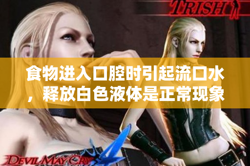 食物进入口腔时引起流口水，释放白色液体是正常现象吗？