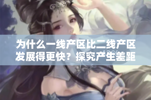 为什么一线产区比二线产区发展得更快？探究产生差距的原因