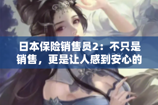日本保险销售员2：不只是销售，更是让人感到安心的职业选择