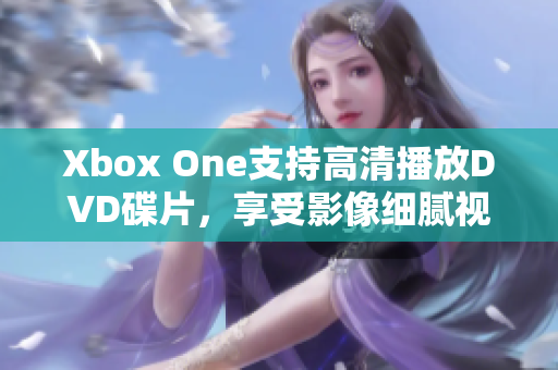Xbox One支持高清播放DVD碟片，享受影像细腻视觉盛宴