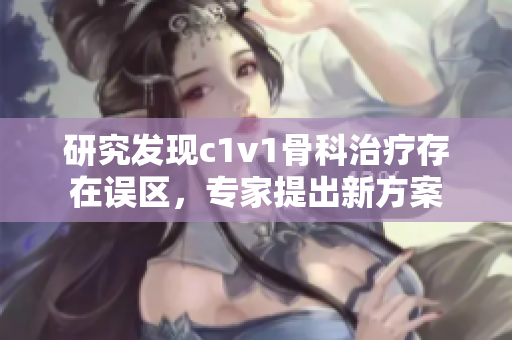 研究发现c1v1骨科治疗存在误区，专家提出新方案