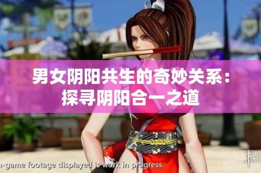 男女阴阳共生的奇妙关系：探寻阴阳合一之道