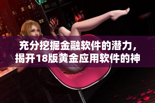 充分挖掘金融软件的潜力，揭开18版黄金应用软件的神秘面纱