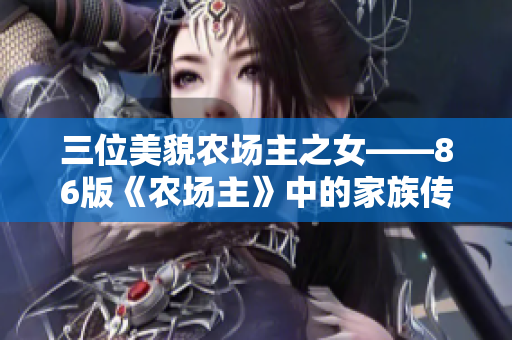 三位美貌农场主之女——86版《农场主》中的家族传承