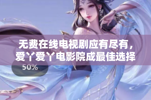 无费在线电视剧应有尽有，爱丫爱丫电影院成最佳选择！