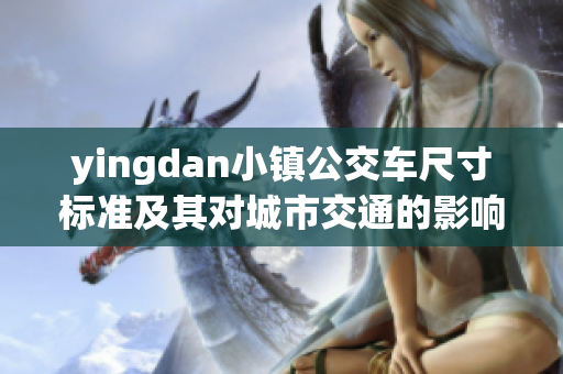 yingdan小镇公交车尺寸标准及其对城市交通的影响