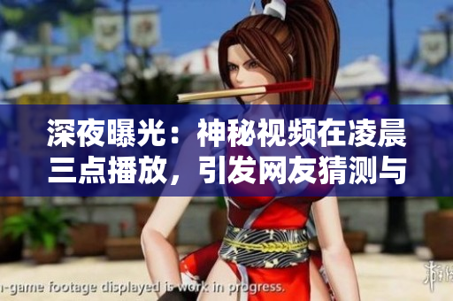 深夜曝光：神秘视频在凌晨三点播放，引发网友猜测与讨论