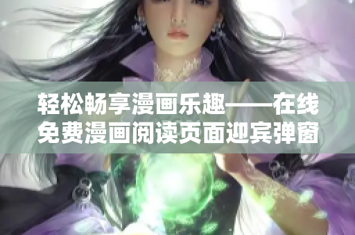 轻松畅享漫画乐趣——在线免费漫画阅读页面迎宾弹窗