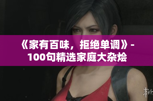 《家有百味，拒绝单调》- 100句精选家庭大杂烩