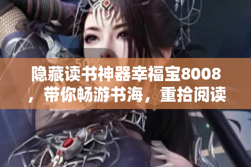 隐藏读书神器幸福宝8008，带你畅游书海，重拾阅读乐趣