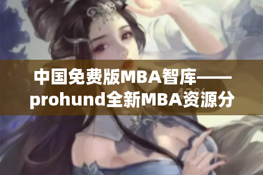 中国免费版MBA智库——prohund全新MBA资源分享平台(1)