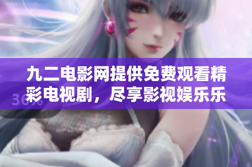 九二电影网提供免费观看精彩电视剧，尽享影视娱乐乐趣