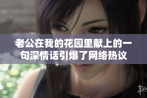 老公在我的花园里献上的一句深情话引爆了网络热议