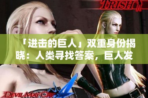 「进击的巨人」双重身份揭晓：人类寻找答案，巨人发动反攻