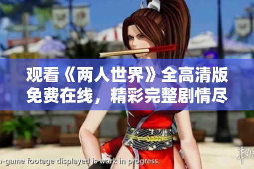 观看《两人世界》全高清版免费在线，精彩完整剧情尽收眼底