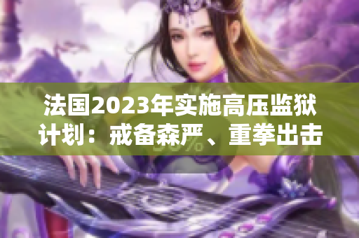 法国2023年实施高压监狱计划：戒备森严、重拳出击、免费治安？