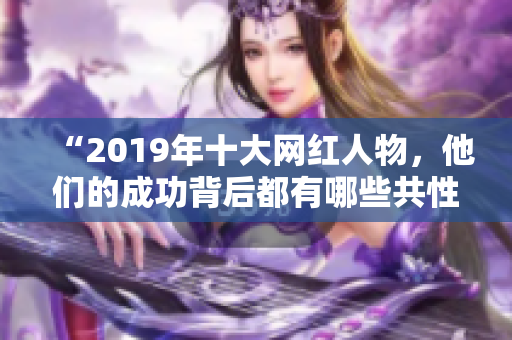 “2019年十大网红人物，他们的成功背后都有哪些共性？”