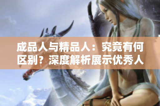成品人与精品人：究竟有何区别？深度解析展示优秀人才的差异