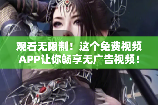 观看无限制！这个免费视频APP让你畅享无广告视频！
