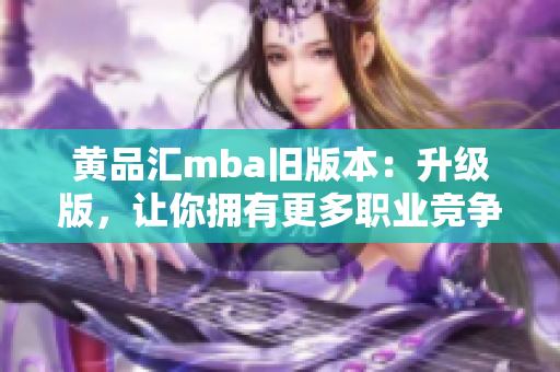 黄品汇mba旧版本：升级版，让你拥有更多职业竞争力