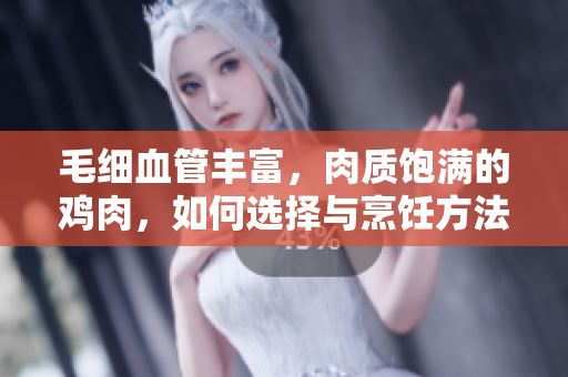 毛细血管丰富，肉质饱满的鸡肉，如何选择与烹饪方法建议