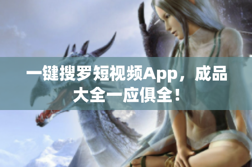 一键搜罗短视频App，成品大全一应俱全！
