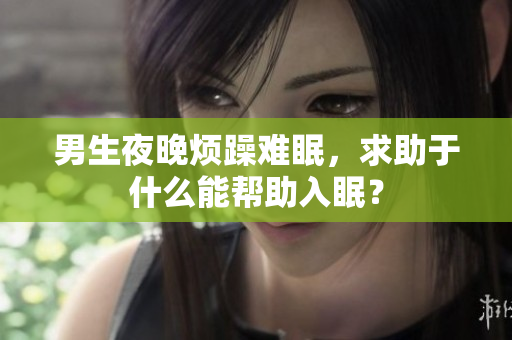 男生夜晚烦躁难眠，求助于什么能帮助入眠？