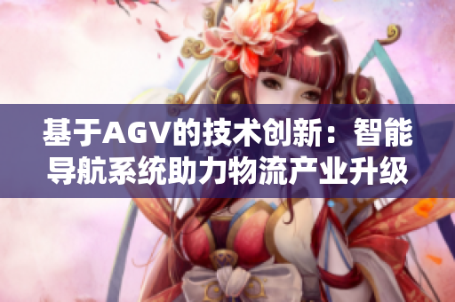 基于AGV的技术创新：智能导航系统助力物流产业升级