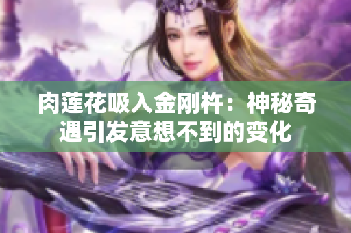 肉莲花吸入金刚杵：神秘奇遇引发意想不到的变化