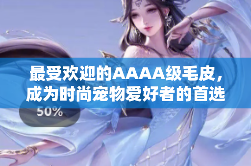 最受欢迎的AAAA级毛皮，成为时尚宠物爱好者的首选