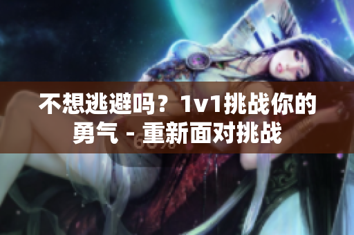 不想逃避吗？1v1挑战你的勇气 - 重新面对挑战