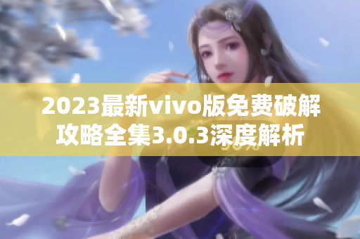 2023最新vivo版免费破解攻略全集3.0.3深度解析