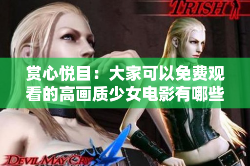 赏心悦目：大家可以免费观看的高画质少女电影有哪些