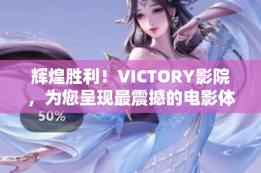 辉煌胜利！VICTORY影院，为您呈现最震撼的电影体验