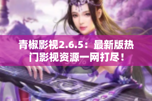 青椒影视2.6.5：最新版热门影视资源一网打尽！