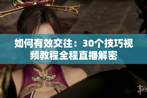如何有效交往：30个技巧视频教程全程直播解密