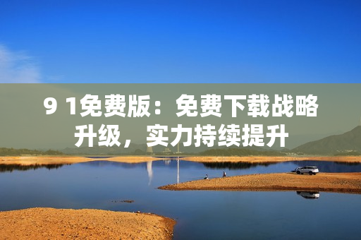 9 1免费版：免费下载战略升级，实力持续提升