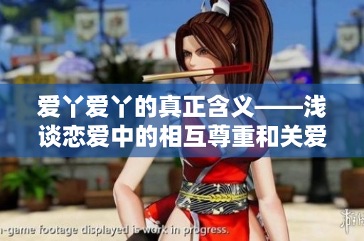 爱丫爱丫的真正含义——浅谈恋爱中的相互尊重和关爱