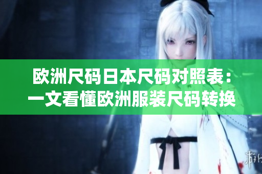 欧洲尺码日本尺码对照表：一文看懂欧洲服装尺码转换日本尺码(1)