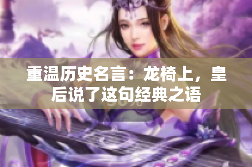 重温历史名言：龙椅上，皇后说了这句经典之语