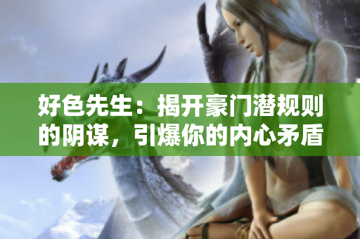 好色先生：揭开豪门潜规则的阴谋，引爆你的内心矛盾