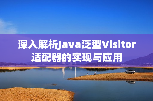 深入解析Java泛型Visitor适配器的实现与应用