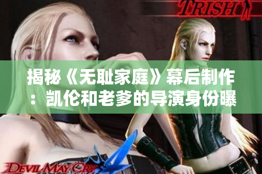 揭秘《无耻家庭》幕后制作：凯伦和老爹的导演身份曝光！