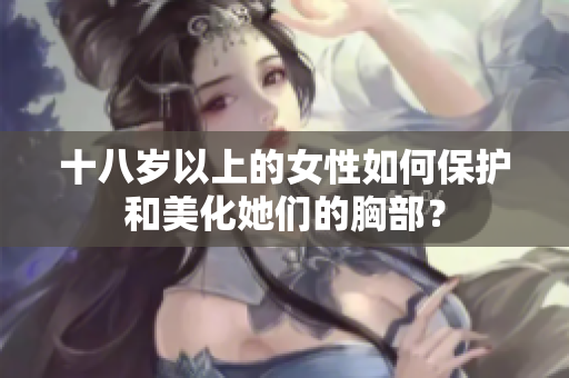 十八岁以上的女性如何保护和美化她们的胸部？
