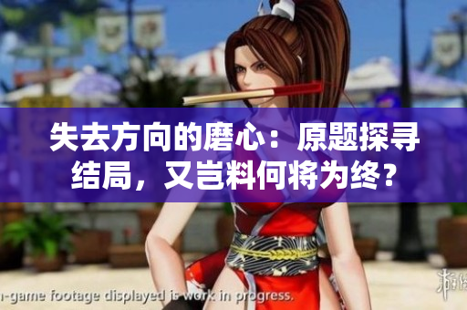 失去方向的磨心：原题探寻结局，又岂料何将为终？