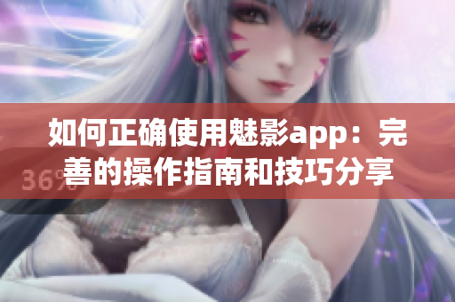 如何正确使用魅影app：完善的操作指南和技巧分享
