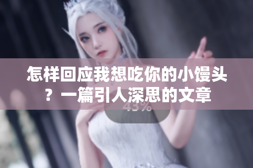 怎样回应我想吃你的小馒头？一篇引人深思的文章