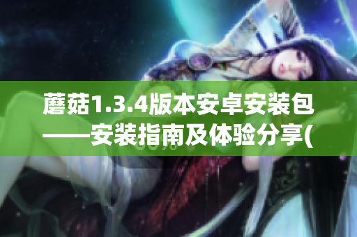 蘑菇1.3.4版本安卓安装包——安装指南及体验分享(1)