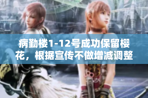病勤楼1-12号成功保留樱花，根据宣传不做增减调整
